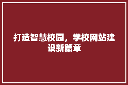 打造智慧校园，学校网站建设新篇章 打造智慧校园，学校网站建设新篇章 百度SEO