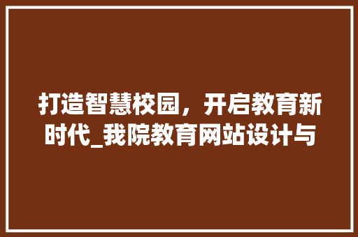 打造智慧校园，开启教育新时代_我院教育网站设计与建设讨论