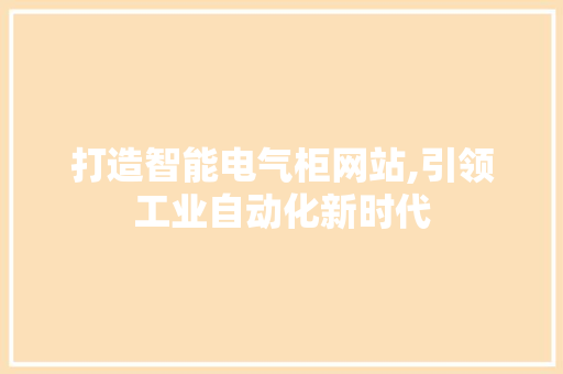 打造智能电气柜网站,引领工业自动化新时代