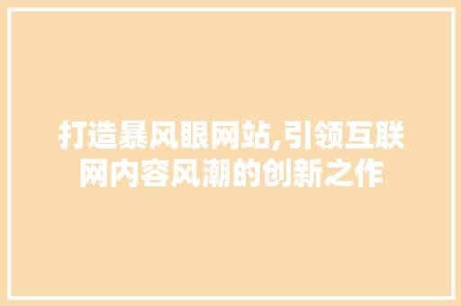 打造暴风眼网站,引领互联网内容风潮的创新之作 打造暴风眼网站,引领互联网内容风潮的创新之作 百度SEO
