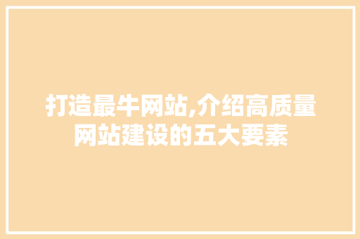 打造最牛网站,介绍高质量网站建设的五大要素