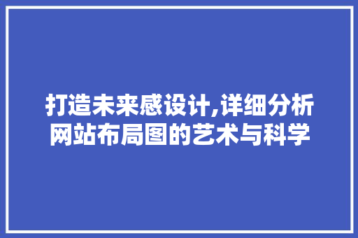打造未来感设计,详细分析网站布局图的艺术与科学