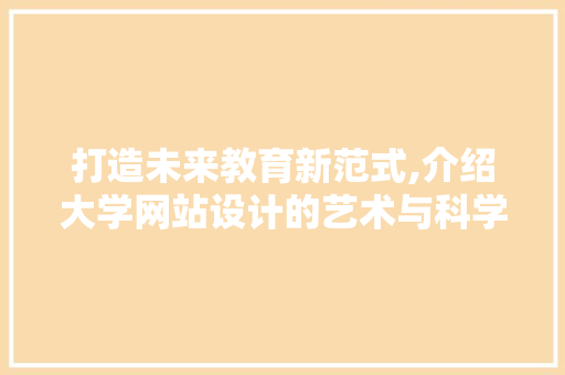 打造未来教育新范式,介绍大学网站设计的艺术与科学