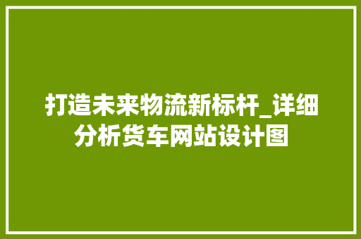 打造未来物流新标杆_详细分析货车网站设计图