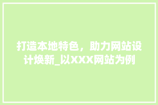 打造本地特色，助力网站设计焕新_以XXX网站为例