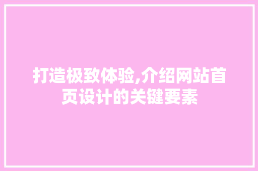 打造极致体验,介绍网站首页设计的关键要素 打造极致体验,介绍网站首页设计的关键要素 百度SEO