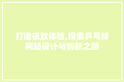 打造极致体验,探索乒乓球网站设计与创新之路