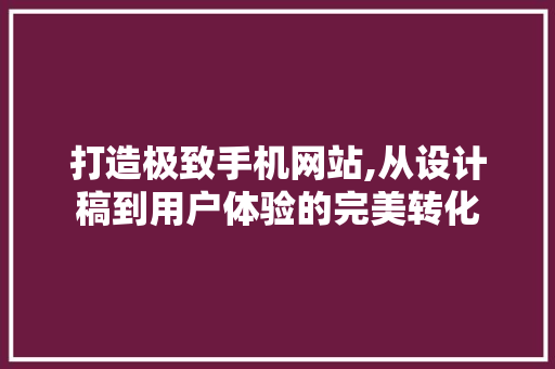 打造极致手机网站,从设计稿到用户体验的完美转化