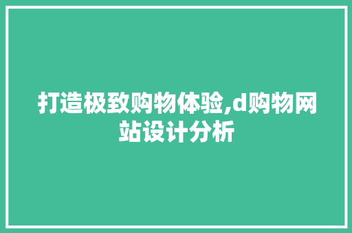 打造极致购物体验,d购物网站设计分析