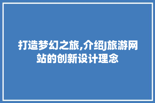 打造梦幻之旅,介绍J旅游网站的创新设计理念 打造梦幻之旅,介绍J旅游网站的创新设计理念 百度SEO