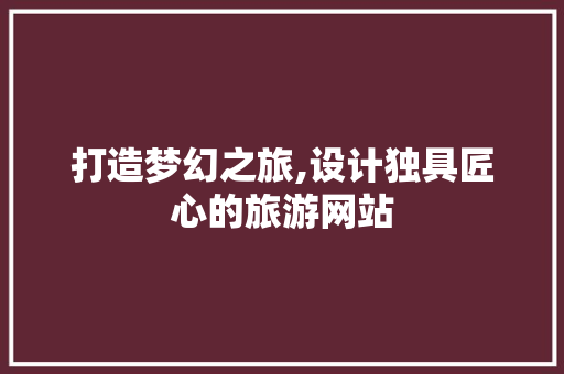 打造梦幻之旅,设计独具匠心的旅游网站