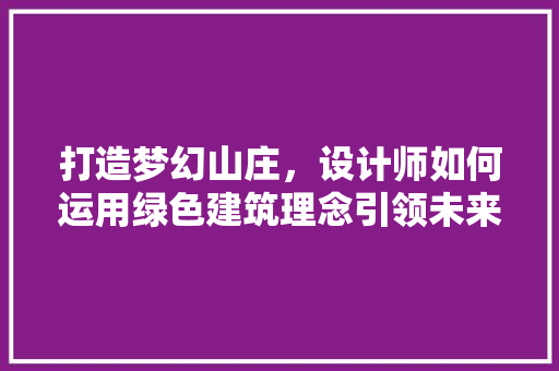 打造梦幻山庄，设计师如何运用绿色建筑理念引领未来