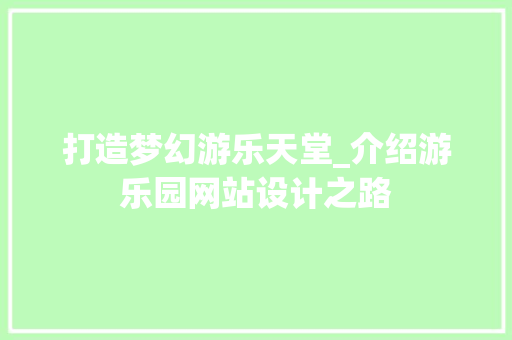 打造梦幻游乐天堂_介绍游乐园网站设计之路