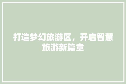 打造梦幻旅游区，开启智慧旅游新篇章