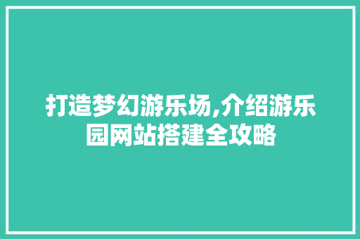 打造梦幻游乐场,介绍游乐园网站搭建全攻略