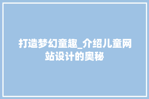 打造梦幻童趣_介绍儿童网站设计的奥秘