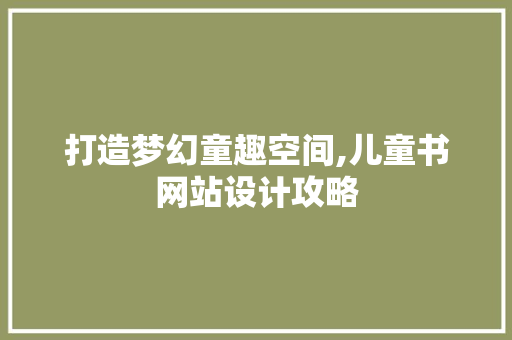 打造梦幻童趣空间,儿童书网站设计攻略