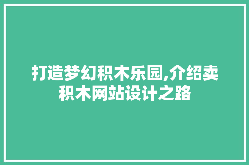 打造梦幻积木乐园,介绍卖积木网站设计之路