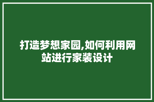 打造梦想家园,如何利用网站进行家装设计