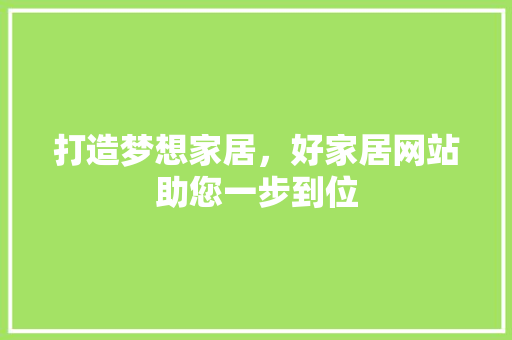 打造梦想家居，好家居网站助您一步到位