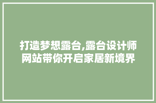打造梦想露台,露台设计师网站带你开启家居新境界 打造梦想露台,露台设计师网站带你开启家居新境界 百度SEO