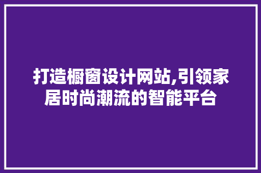 打造橱窗设计网站,引领家居时尚潮流的智能平台