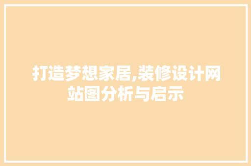 打造梦想家居,装修设计网站图分析与启示