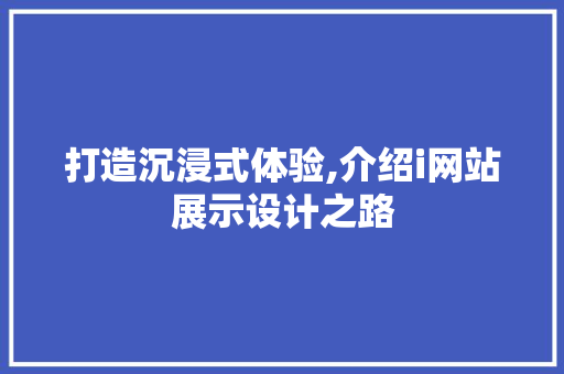 打造沉浸式体验,介绍i网站展示设计之路