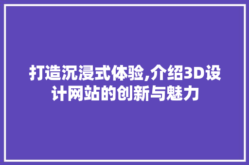 打造沉浸式体验,介绍3D设计网站的创新与魅力 打造沉浸式体验,介绍3D设计网站的创新与魅力 百度SEO