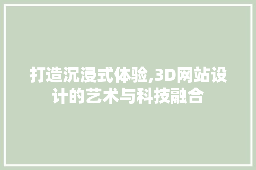 打造沉浸式体验,3D网站设计的艺术与科技融合