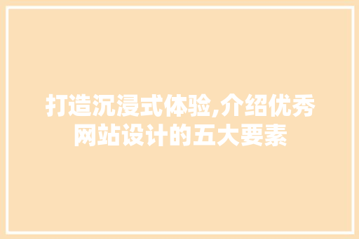 打造沉浸式体验,介绍优秀网站设计的五大要素