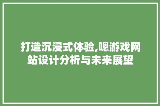 打造沉浸式体验,嗯游戏网站设计分析与未来展望 打造沉浸式体验,嗯游戏网站设计分析与未来展望 百度SEO