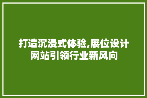 打造沉浸式体验,展位设计网站引领行业新风向