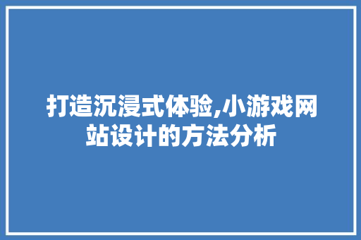 打造沉浸式体验,小游戏网站设计的方法分析