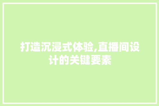 打造沉浸式体验,直播间设计的关键要素 百度SEO 打造沉浸式体验,直播间设计的关键要素 打造沉浸式体验,直播间设计的关键要素 百度SEO
