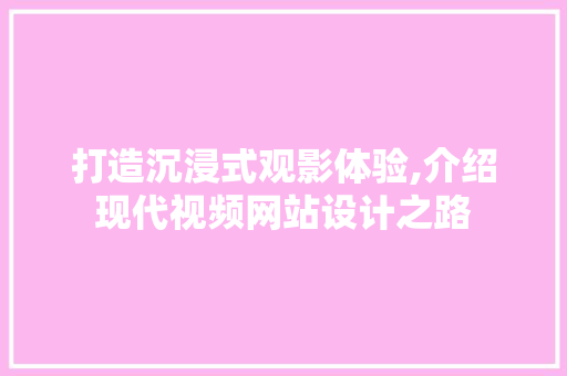 打造沉浸式观影体验,介绍现代视频网站设计之路 打造沉浸式观影体验,介绍现代视频网站设计之路 百度SEO