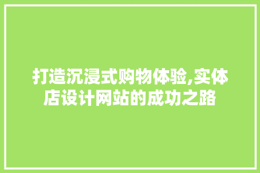 打造沉浸式购物体验,实体店设计网站的成功之路