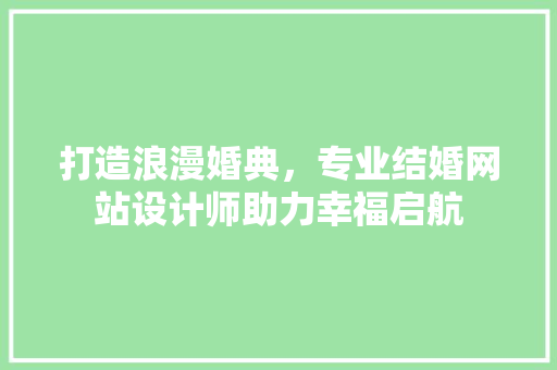 打造浪漫婚典，专业结婚网站设计师助力幸福启航