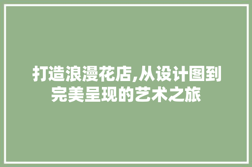 打造浪漫花店,从设计图到完美呈现的艺术之旅