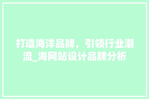打造海洋品牌，引领行业潮流_海网站设计品牌分析