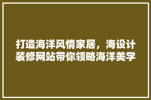 打造海洋风情家居，海设计装修网站带你领略海洋美学