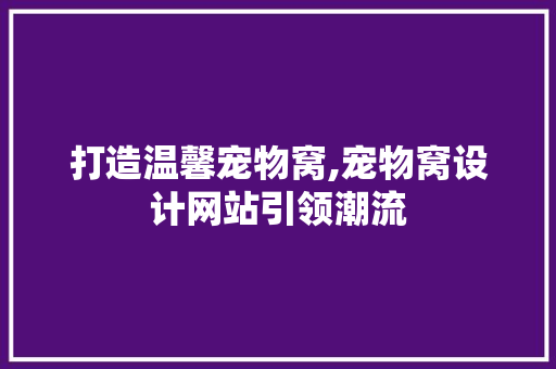 打造温馨宠物窝,宠物窝设计网站引领潮流