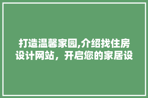 打造温馨家园,介绍找住房设计网站，开启您的家居设计之旅