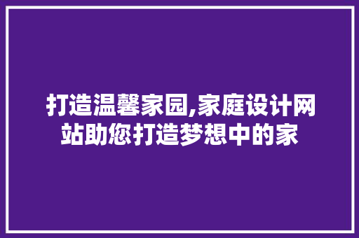打造温馨家园,家庭设计网站助您打造梦想中的家