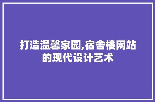 打造温馨家园,宿舍楼网站的现代设计艺术