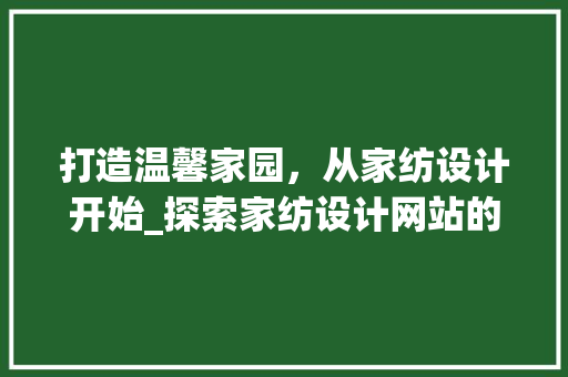 打造温馨家园，从家纺设计开始_探索家纺设计网站的魅力 打造温馨家园，从家纺设计开始_探索家纺设计网站的魅力 百度SEO