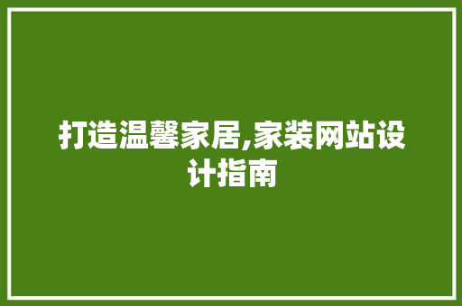 打造温馨家居,家装网站设计指南