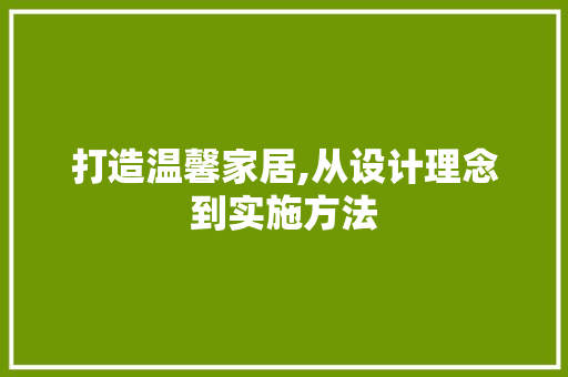 打造温馨家居,从设计理念到实施方法