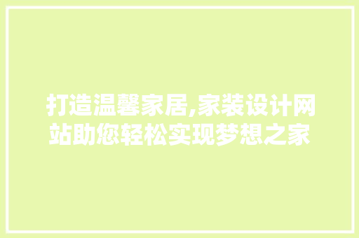 打造温馨家居,家装设计网站助您轻松实现梦想之家 打造温馨家居,家装设计网站助您轻松实现梦想之家 百度SEO