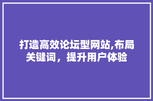 打造高效论坛型网站,布局关键词，提升用户体验